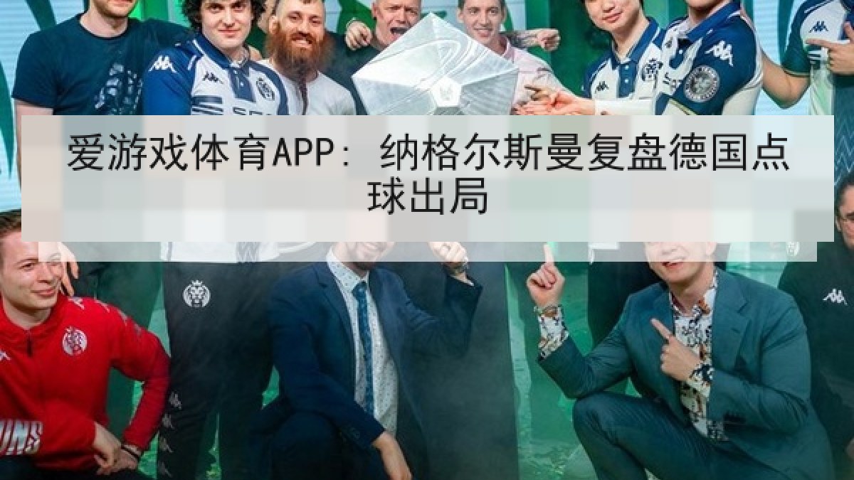 爱游戏体育APP: 纳格尔斯曼复盘德国点球出局