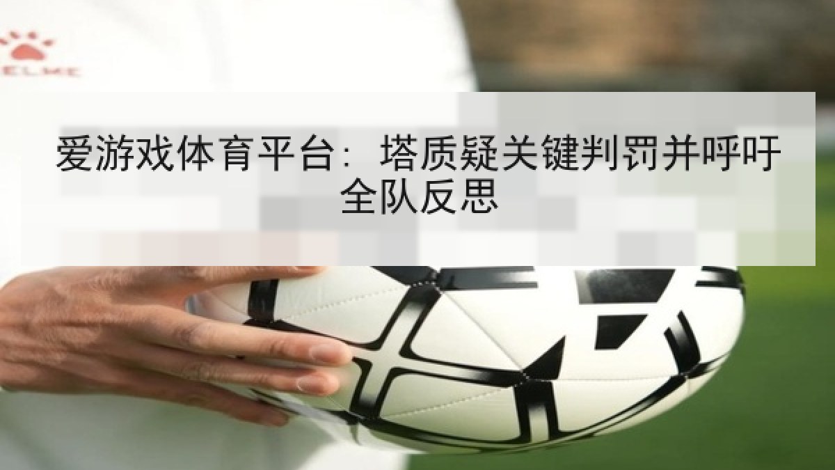 爱游戏体育平台: 塔质疑关键判罚并呼吁全队反思