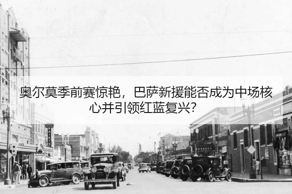 ao-er-mo-ji-qian-sai-jing-yan-ba-sa-xin-yuan-neng-fou-cheng-wei-zhong-chang-he-xin-bing-yin-ling-hong-lan-fu-xing-2-784.jpg