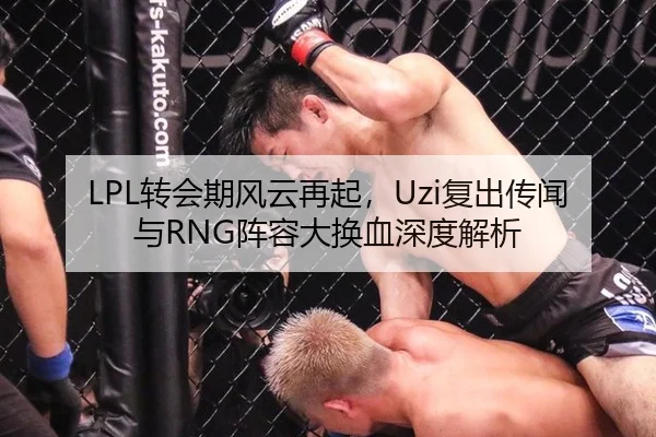 LPL转会期风云再起，Uzi复出传闻与RNG阵容大换血深度解析