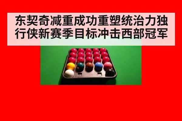 东契奇减重成功重塑统治力独行侠新赛季目标冲击西部冠军