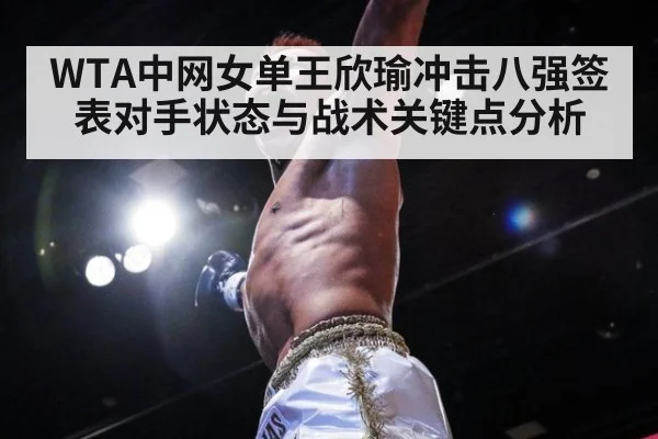 WTA中网女单王欣瑜冲击八强签表对手状态与战术关键点分析