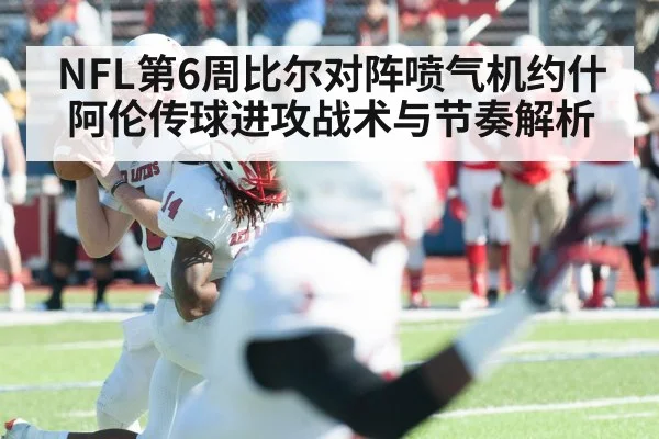 NFL第6周比尔对阵喷气机约什阿伦传球进攻战术与节奏解析